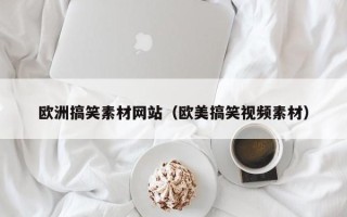 阳泉欧洲搞笑素材网站（欧美搞笑视频素材）