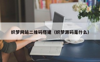 阳泉织梦网站二维码搭建（织梦源码是什么）