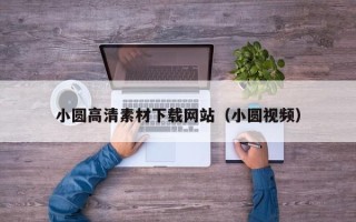 阳泉小圆高清素材下载网站（小圆视频）