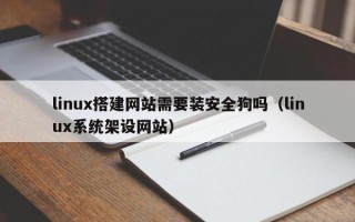 阳泉linux搭建网站需要装安全狗吗（linux系统架设网站）