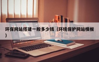 阳泉环保网站搭建一般多少钱（环境保护网站模板）