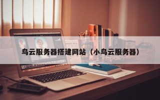 阳泉鸟云服务器搭建网站（小鸟云服务器）