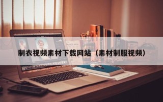 阳泉制衣视频素材下载网站（素材制服视频）