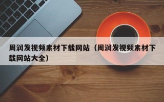 阳泉周润发视频素材下载网站（周润发视频素材下载网站大全）