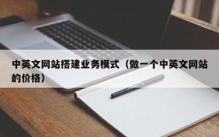 阳泉中英文网站搭建业务模式（做一个中英文网站的价格）